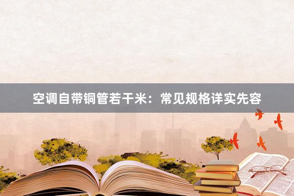 空调自带铜管若干米：常见规格详实先容