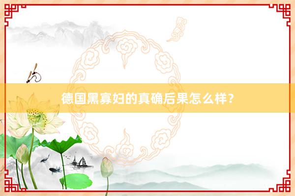 德国黑寡妇的真确后果怎么样？